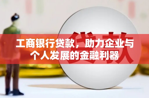 西城工商银行贷款，助力企业与个人发展的金融利器