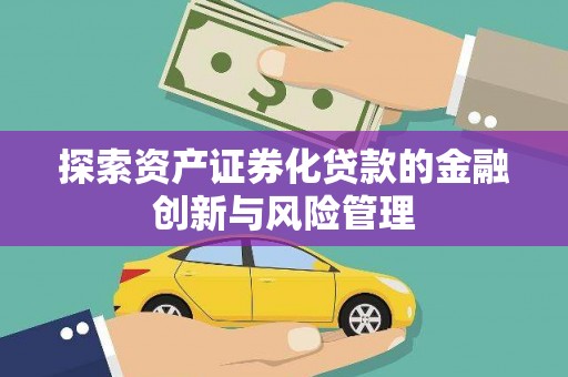 西城探索资产证券化贷款的金融创新与风险管理