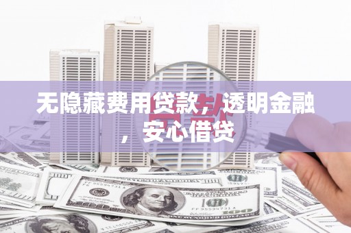 西城无隐藏费用贷款，透明金融，安心借贷