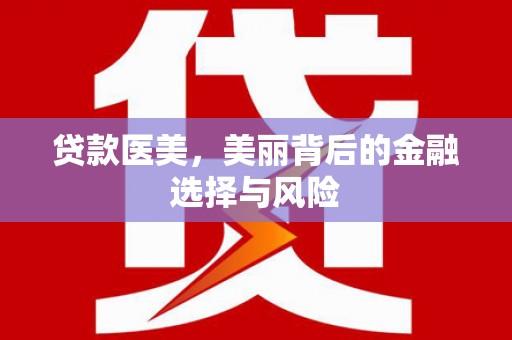 西城贷款医美，美丽背后的金融选择与风险