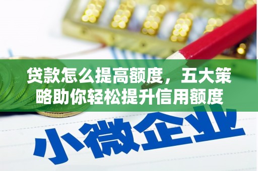西城贷款怎么提高额度，五大策略助你轻松提升信用额度