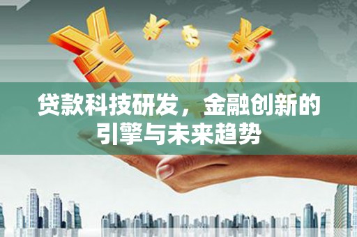 西城贷款科技研发，金融创新的引擎与未来趋势