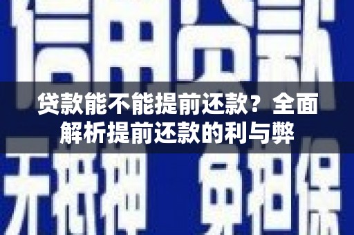 西城贷款能不能提前还款？全面解析提前还款的利与弊