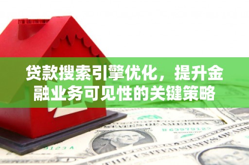 西城贷款搜索引擎优化，提升金融业务可见性的关键策略