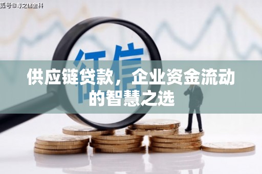 西城供应链贷款，企业资金流动的智慧之选