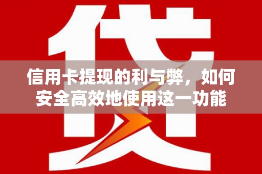 西城信用卡提现的利与弊，如何安全高效地使用这一功能