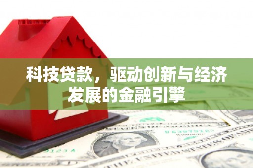 西城科技贷款，驱动创新与经济发展的金融引擎
