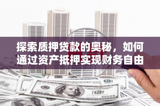 西城探索质押贷款的奥秘，如何通过资产抵押实现财务自由