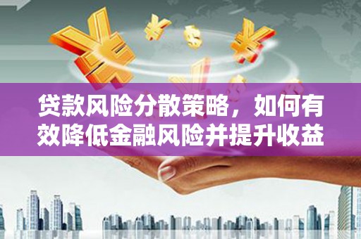 西城贷款风险分散策略，如何有效降低金融风险并提升收益