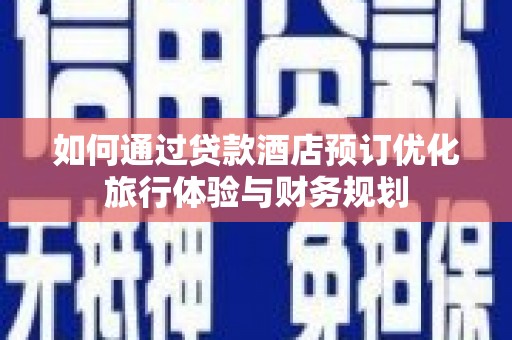 西城如何通过贷款酒店预订优化旅行体验与财务规划