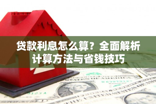 西城贷款利息怎么算？全面解析计算方法与省钱技巧