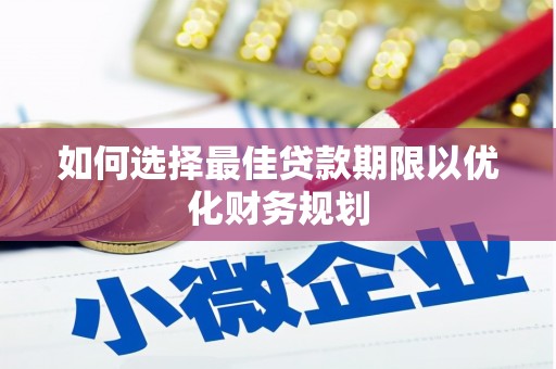 西城如何选择最佳贷款期限以优化财务规划