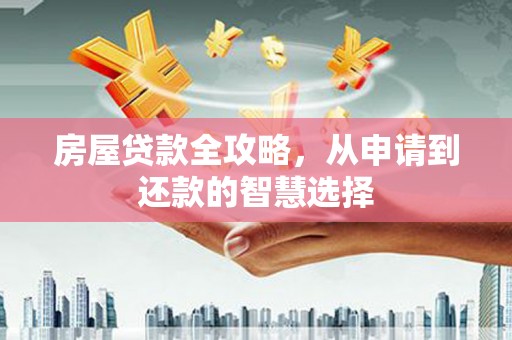西城房屋贷款全攻略，从申请到还款的智慧选择
