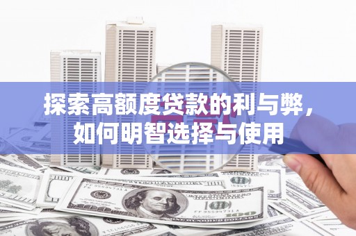 西城探索高额度贷款的利与弊，如何明智选择与使用