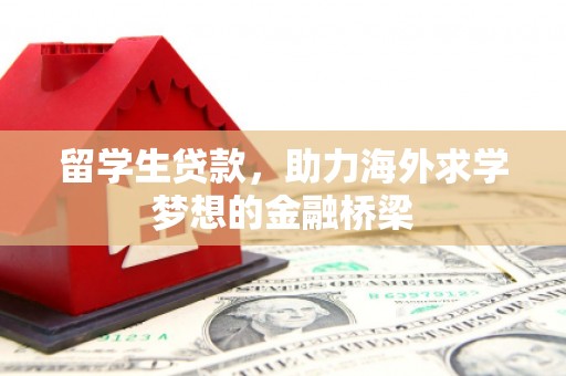 西城留学生贷款，助力海外求学梦想的金融桥梁