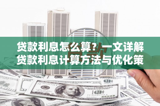 西城贷款利息怎么算？一文详解贷款利息计算方法与优化策略
