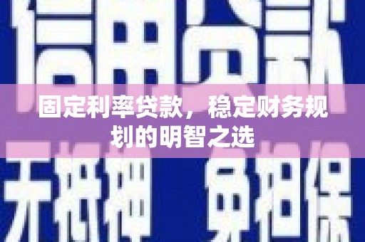 西城固定利率贷款，稳定财务规划的明智之选
