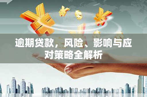 西城逾期贷款，风险、影响与应对策略全解析