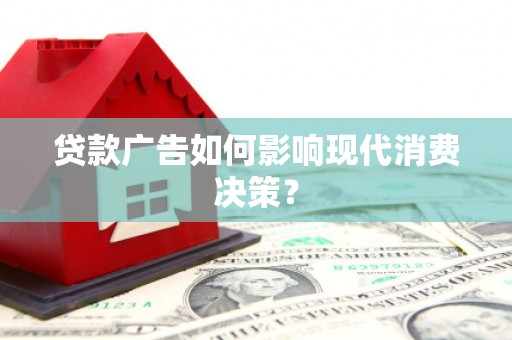 西城贷款广告如何影响现代消费决策？