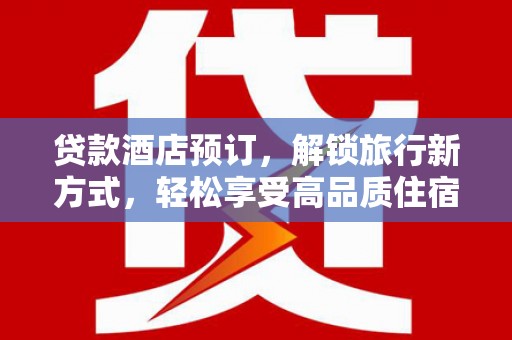 西城贷款酒店预订，解锁旅行新方式，轻松享受高品质住宿