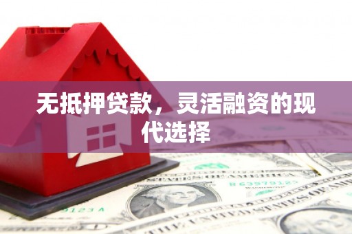 西城无抵押贷款，灵活融资的现代选择