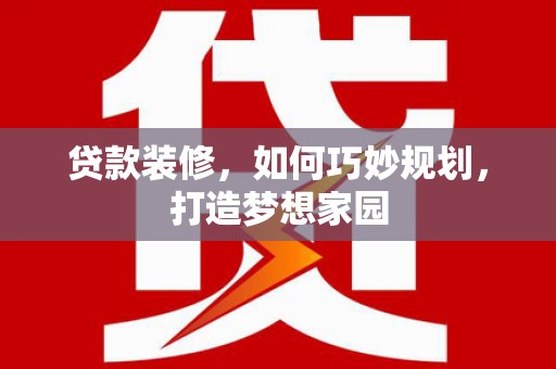 西城贷款装修，如何巧妙规划，打造梦想家园