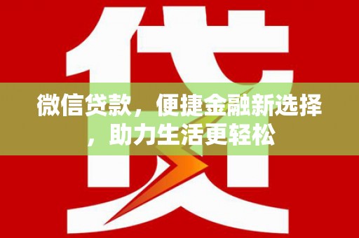 西城微信贷款，便捷金融新选择，助力生活更轻松