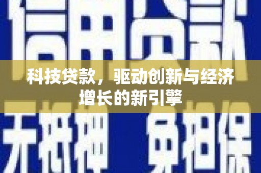 西城科技贷款，驱动创新与经济增长的新引擎