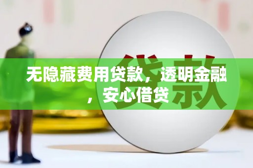 西城无隐藏费用贷款，透明金融，安心借贷