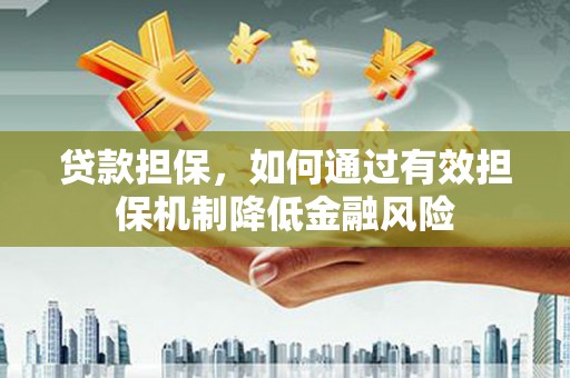 西城贷款担保，如何通过有效担保机制降低金融风险