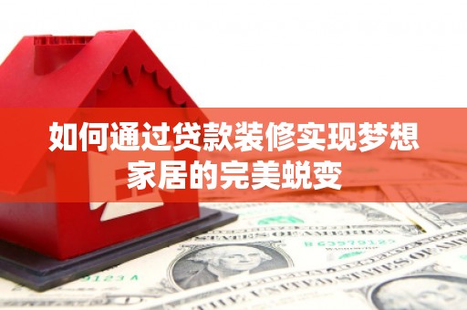 西城如何通过贷款装修实现梦想家居的完美蜕变