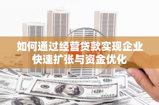西城如何通过经营贷款实现企业快速扩张与资金优化
