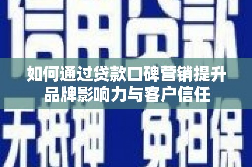 西城如何通过贷款口碑营销提升品牌影响力与客户信任