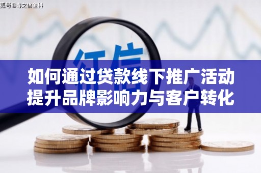 西城如何通过贷款线下推广活动提升品牌影响力与客户转化率
