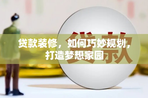 西城贷款装修，如何巧妙规划，打造梦想家园