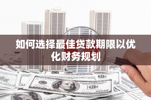 西城如何选择最佳贷款期限以优化财务规划