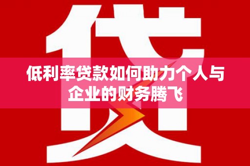 西城低利率贷款如何助力个人与企业的财务腾飞