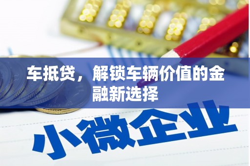 西城车抵贷，解锁车辆价值的金融新选择