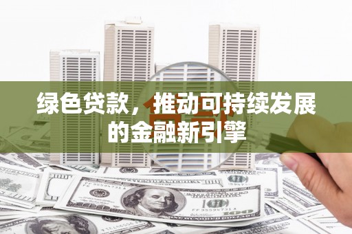 西城绿色贷款，推动可持续发展的金融新引擎