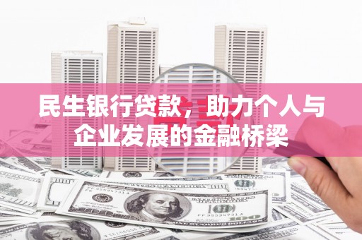 西城民生银行贷款，助力个人与企业发展的金融桥梁