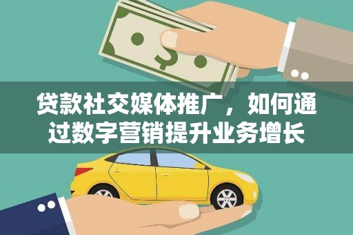 西城贷款社交媒体推广，如何通过数字营销提升业务增长