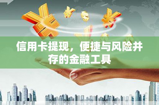 西城信用卡提现，便捷与风险并存的金融工具