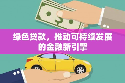 西城绿色贷款，推动可持续发展的金融新引擎