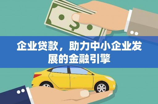 西城企业贷款，助力中小企业发展的金融引擎