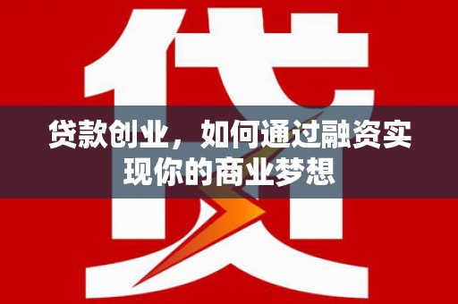 西城贷款创业，如何通过融资实现你的商业梦想