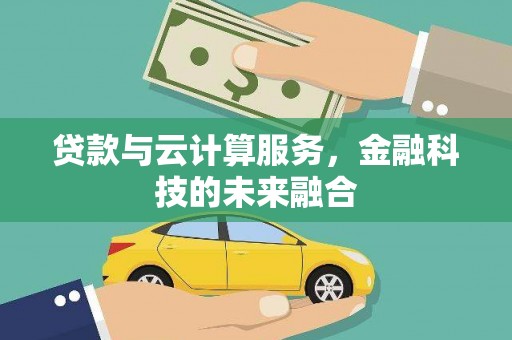 西城贷款与云计算服务，金融科技的未来融合