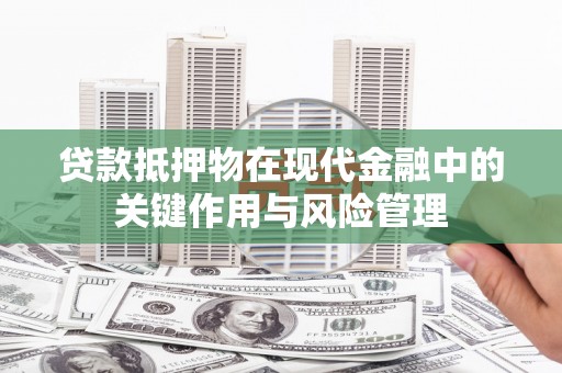 西城贷款抵押物在现代金融中的关键作用与风险管理