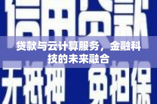 西城贷款与云计算服务，金融科技的未来融合