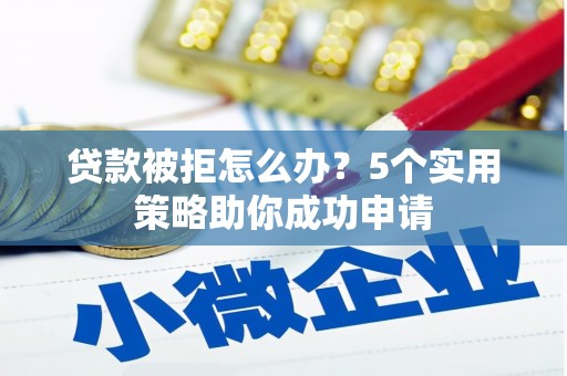 西城贷款被拒怎么办？5个实用策略助你成功申请
