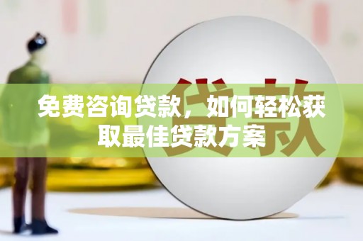 西城免费咨询贷款，如何轻松获取最佳贷款方案